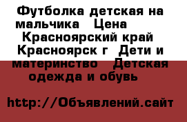 Футболка детская на мальчика › Цена ­ 200 - Красноярский край, Красноярск г. Дети и материнство » Детская одежда и обувь   